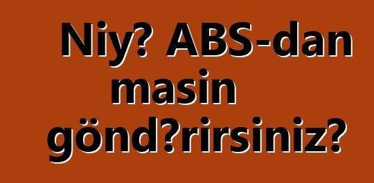 Niyə ABŞ-dan maşın göndərirsiniz?