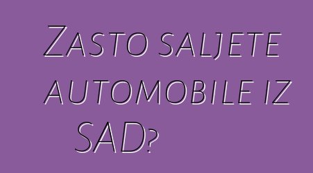 Zašto šaljete automobile iz SAD?