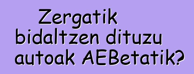 Zergatik bidaltzen dituzu autoak AEBetatik?