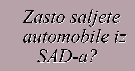 Zašto šaljete automobile iz SAD-a?