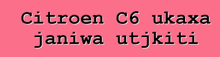 Citroen C6 ukaxa janiwa utjkiti