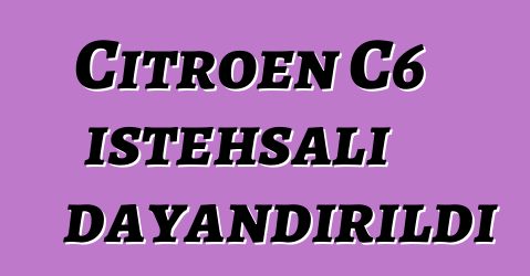 Citroen C6 istehsalı dayandırıldı