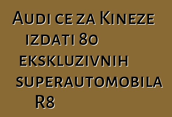 Audi će za Kineze izdati 80 ekskluzivnih superautomobila R8