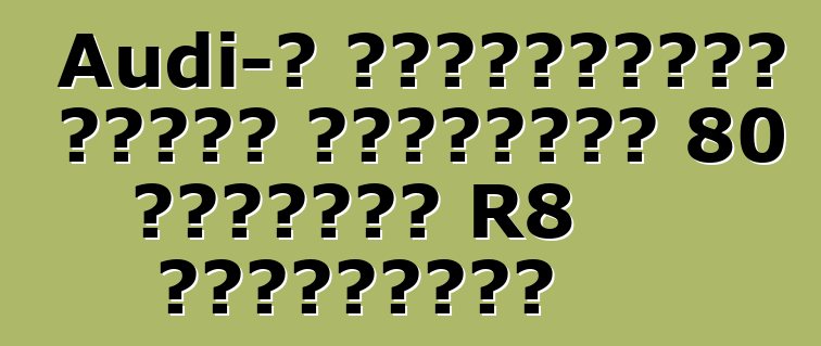 Audi-ն չինացիների համար կթողարկի 80 բացառիկ R8 սուպերքար