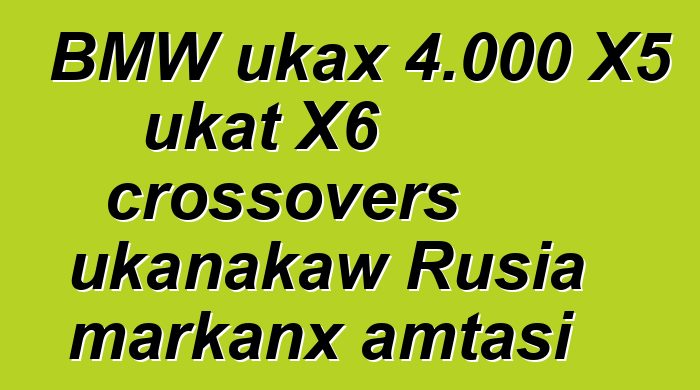 BMW ukax 4.000 X5 ukat X6 crossovers ukanakaw Rusia markanx amtasi