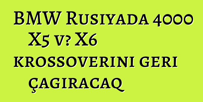 BMW Rusiyada 4000 X5 və X6 krossoverini geri çağıracaq