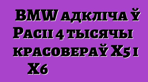 BMW адкліча ў Расіі 4 тысячы красовераў X5 і X6