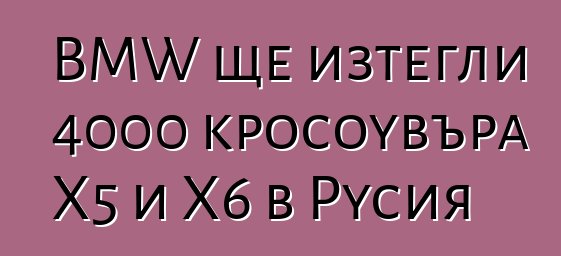 BMW ще изтегли 4000 кросоувъра X5 и X6 в Русия