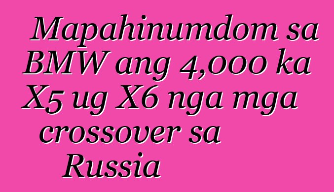 Mapahinumdom sa BMW ang 4,000 ka X5 ug X6 nga mga crossover sa Russia