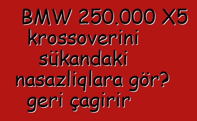 BMW 250.000 X5 krossoverini sükandakı nasazlıqlara görə geri çağırır
