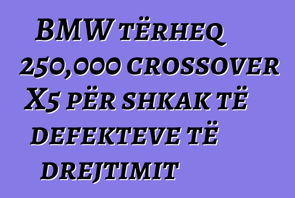 BMW tërheq 250,000 crossover X5 për shkak të defekteve të drejtimit