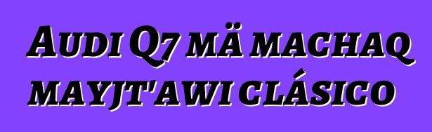 Audi Q7 mä machaq mayjt’awi clásico