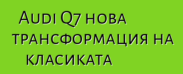 Audi Q7 нова трансформация на класиката