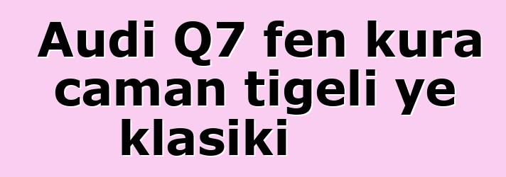 Audi Q7 fɛn kura caman tigɛli ye klasiki