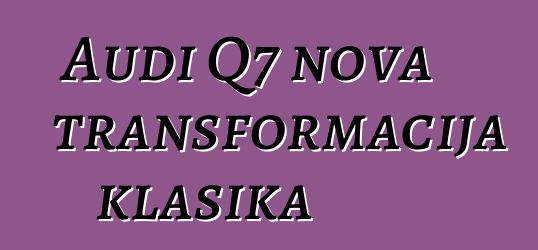 Audi Q7 nova transformacija klasika