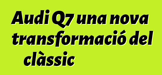 Audi Q7 una nova transformació del clàssic