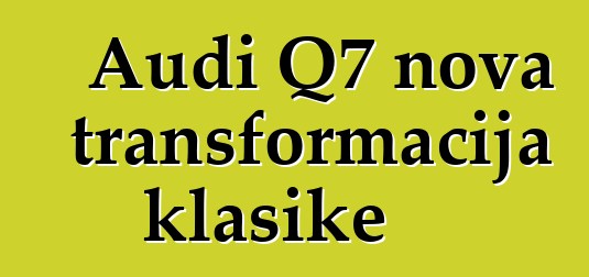 Audi Q7 nova transformacija klasike