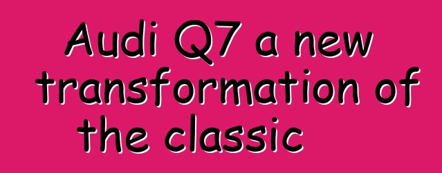Audi Q7 a new transformation of the classic