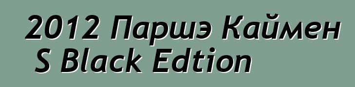 2012 Паршэ Каймен S Black Edtion