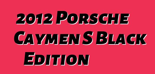 2012 Porsche Caymen S Black Edition