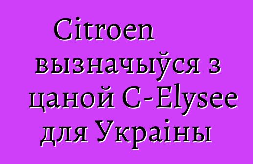 Citroen вызначыўся з цаной С-Elysee для Украіны