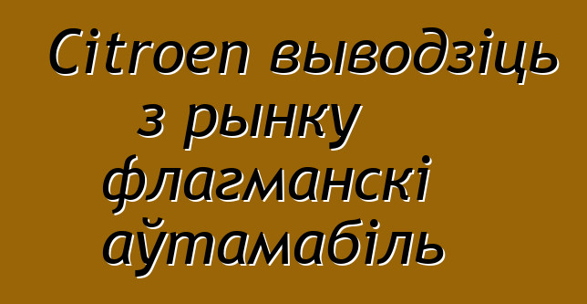 Citroen выводзіць з рынку флагманскі аўтамабіль