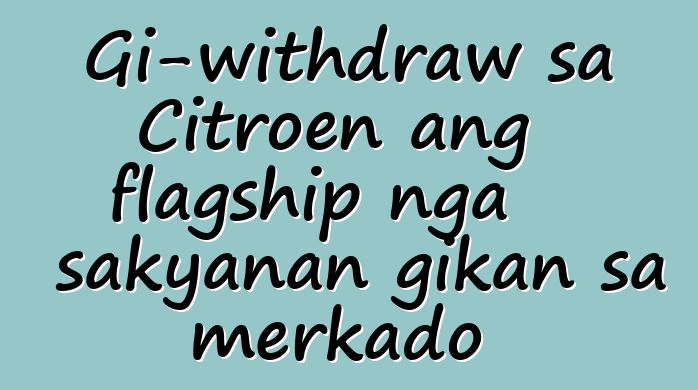 Gi-withdraw sa Citroen ang flagship nga sakyanan gikan sa merkado