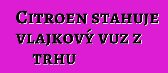 Citroen stahuje vlajkový vůz z trhu