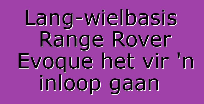 Lang-wielbasis Range Rover Evoque het vir 'n inloop gaan
