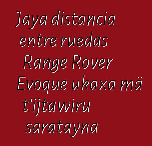 Jaya distancia entre ruedas Range Rover Evoque ukaxa mä t’ijtawiru saratayna