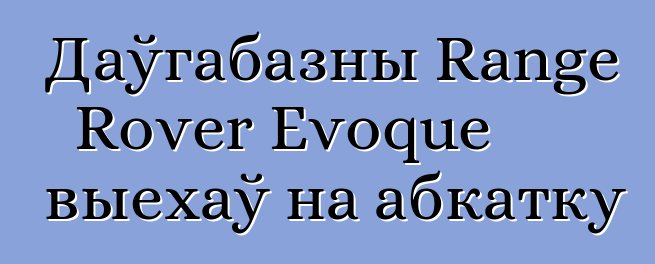 Даўгабазны Range Rover Evoque выехаў на абкатку