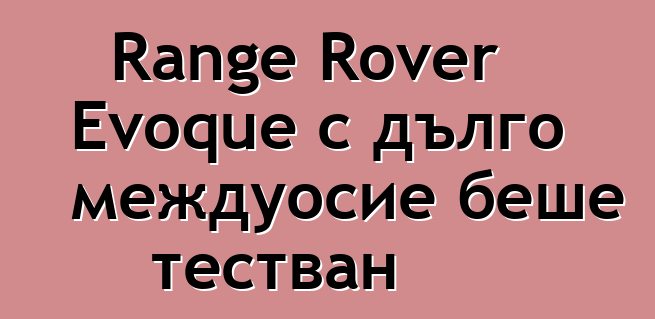 Range Rover Evoque с дълго междуосие беше тестван