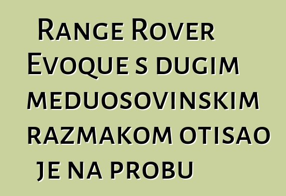 Range Rover Evoque s dugim međuosovinskim razmakom otišao je na probu