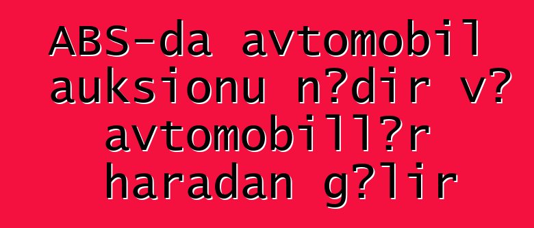 ABŞ-da avtomobil auksionu nədir və avtomobillər haradan gəlir