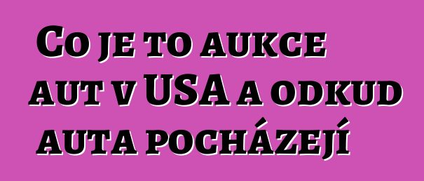 Co je to aukce aut v USA a odkud auta pocházejí