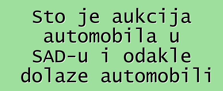 Što je aukcija automobila u SAD-u i odakle dolaze automobili