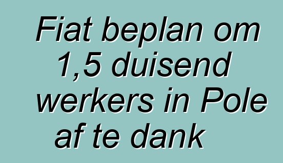 Fiat beplan om 1,5 duisend werkers in Pole af te dank