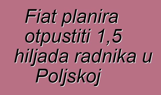 Fiat planira otpustiti 1,5 hiljada radnika u Poljskoj