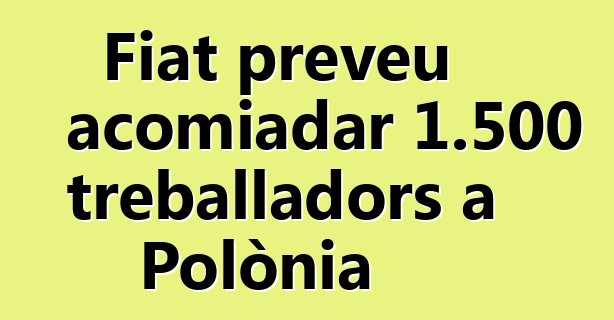 Fiat preveu acomiadar 1.500 treballadors a Polònia