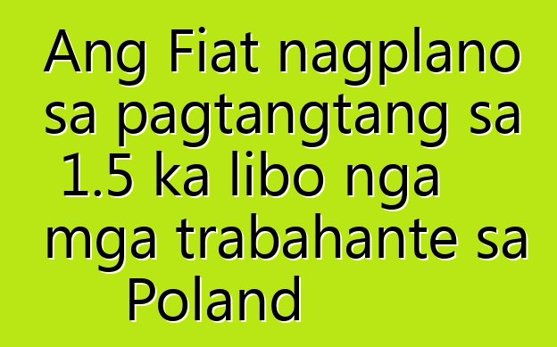 Ang Fiat nagplano sa pagtangtang sa 1.5 ka libo nga mga trabahante sa Poland