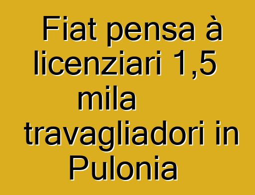 Fiat pensa à licenziari 1,5 mila travagliadori in Pulonia
