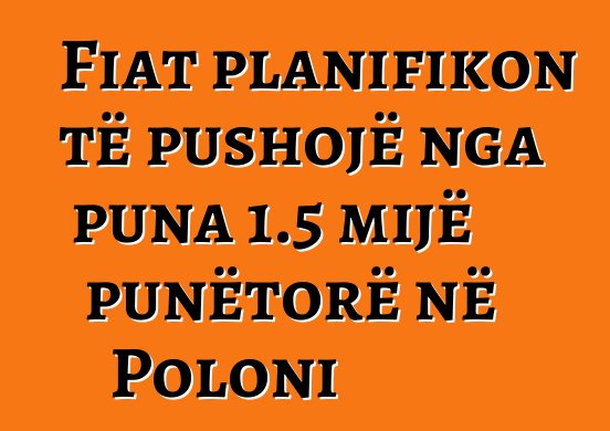 Fiat planifikon të pushojë nga puna 1.5 mijë punëtorë në Poloni