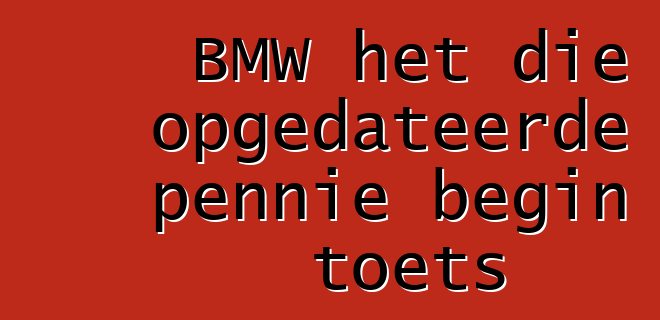 BMW het die opgedateerde pennie begin toets