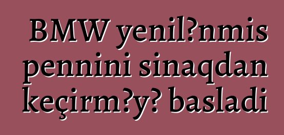 BMW yenilənmiş pennini sınaqdan keçirməyə başladı
