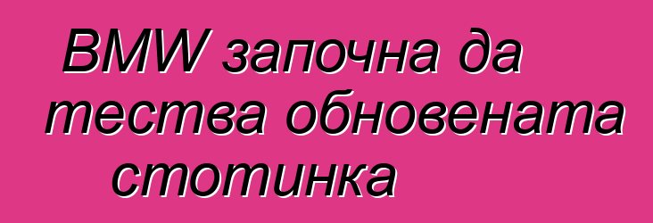 BMW започна да тества обновената стотинка