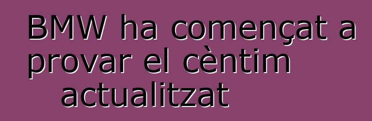 BMW ha començat a provar el cèntim actualitzat
