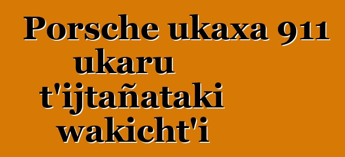 Porsche ukaxa 911 ukaru t’ijtañataki wakicht’i