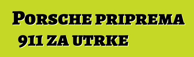 Porsche priprema 911 za utrke