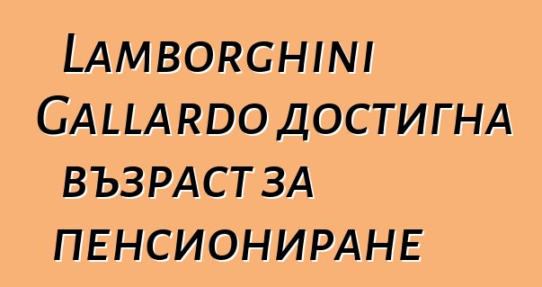 Lamborghini Gallardo достигна възраст за пенсиониране