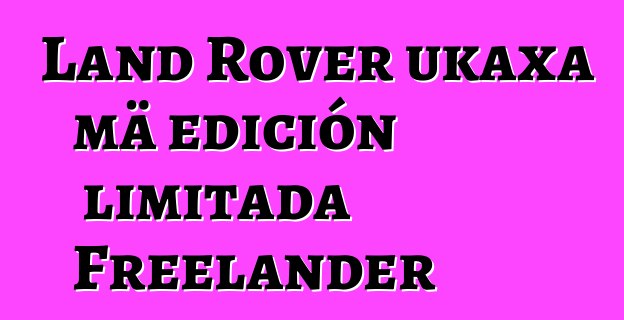 Land Rover ukaxa mä edición limitada Freelander